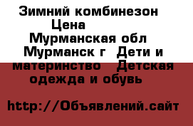 Зимний комбинезон › Цена ­ 2 000 - Мурманская обл., Мурманск г. Дети и материнство » Детская одежда и обувь   